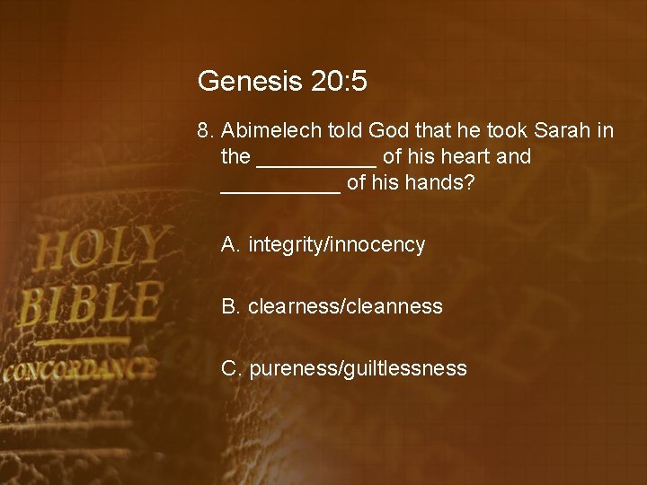 Genesis 20: 5 8. Abimelech told God that he took Sarah in the _____