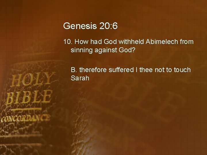 Genesis 20: 6 10. How had God withheld Abimelech from sinning against God? B.
