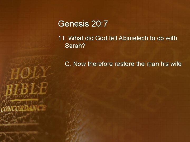 Genesis 20: 7 11. What did God tell Abimelech to do with Sarah? C.