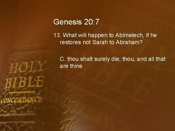 Genesis 20: 7 13. What will happen to Abimelech, if he restores not Sarah