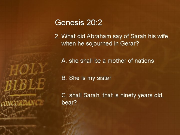 Genesis 20: 2 2. What did Abraham say of Sarah his wife, when he