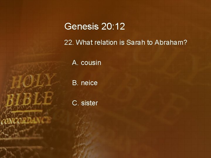 Genesis 20: 12 22. What relation is Sarah to Abraham? A. cousin B. neice