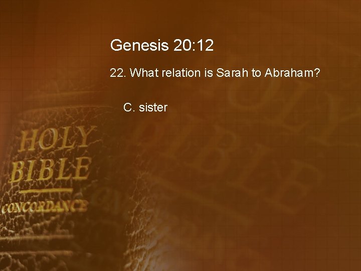 Genesis 20: 12 22. What relation is Sarah to Abraham? C. sister 