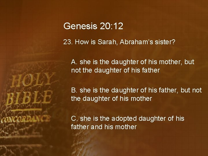 Genesis 20: 12 23. How is Sarah, Abraham’s sister? A. she is the daughter