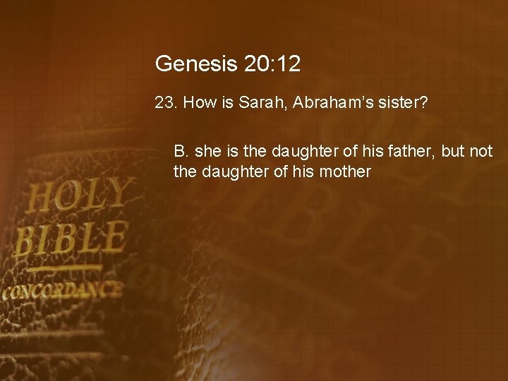 Genesis 20: 12 23. How is Sarah, Abraham’s sister? B. she is the daughter