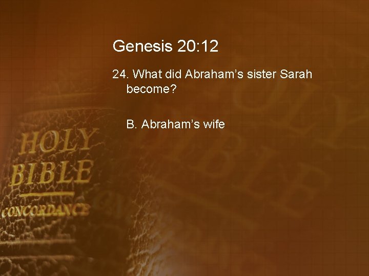 Genesis 20: 12 24. What did Abraham’s sister Sarah become? B. Abraham’s wife 