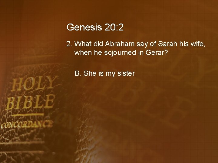 Genesis 20: 2 2. What did Abraham say of Sarah his wife, when he