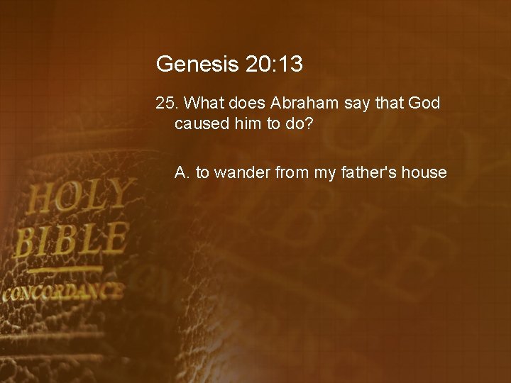 Genesis 20: 13 25. What does Abraham say that God caused him to do?