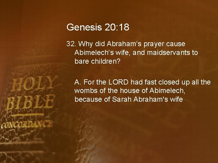 Genesis 20: 18 32. Why did Abraham’s prayer cause Abimelech’s wife, and maidservants to