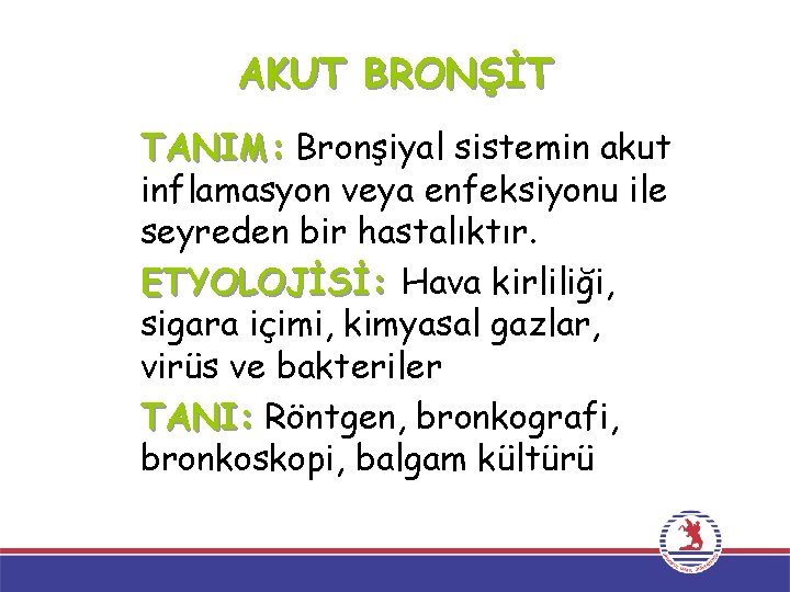 AKUT BRONŞİT TANIM: Bronşiyal sistemin akut inflamasyon veya enfeksiyonu ile seyreden bir hastalıktır. ETYOLOJİSİ: