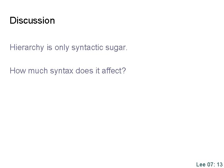 Discussion Hierarchy is only syntactic sugar. How much syntax does it affect? Lee 07: