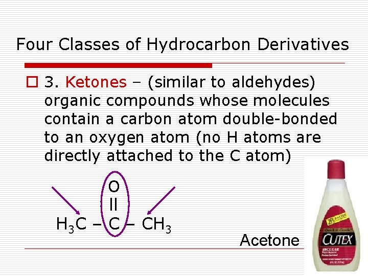 Four Classes of Hydrocarbon Derivatives o 3. Ketones – (similar to aldehydes) organic compounds