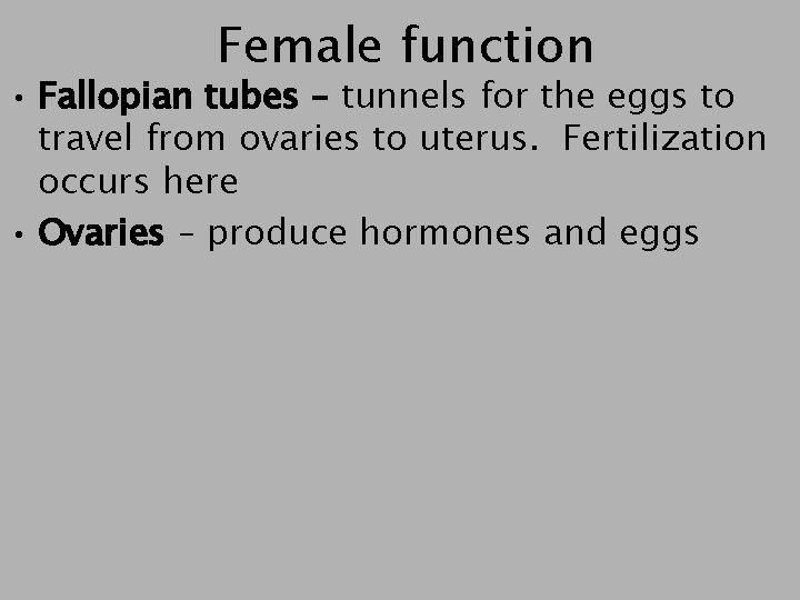 Female function • Fallopian tubes – tunnels for the eggs to travel from ovaries