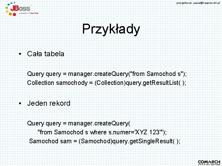 przygotował: pawel@kasprowski. pl Przykłady • Cała tabela Query query = manager. create. Query("from Samochod