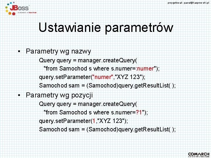 przygotował: pawel@kasprowski. pl Ustawianie parametrów • Parametry wg nazwy Query query = manager. create.