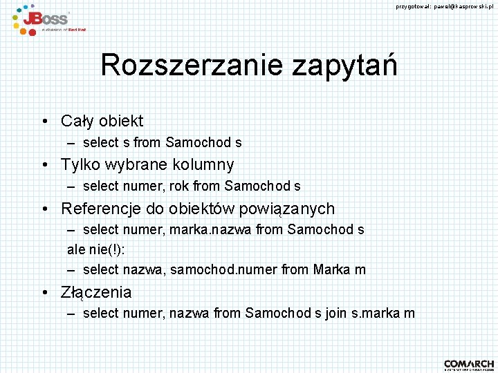 przygotował: pawel@kasprowski. pl Rozszerzanie zapytań • Cały obiekt – select s from Samochod s