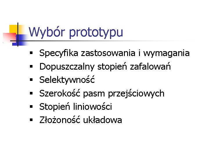 Wybór prototypu § § § Specyfika zastosowania i wymagania Dopuszczalny stopień zafalowań Selektywność Szerokość