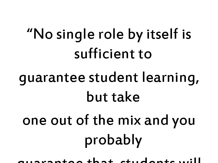 “No single role by itself is sufficient to guarantee student learning, but take one