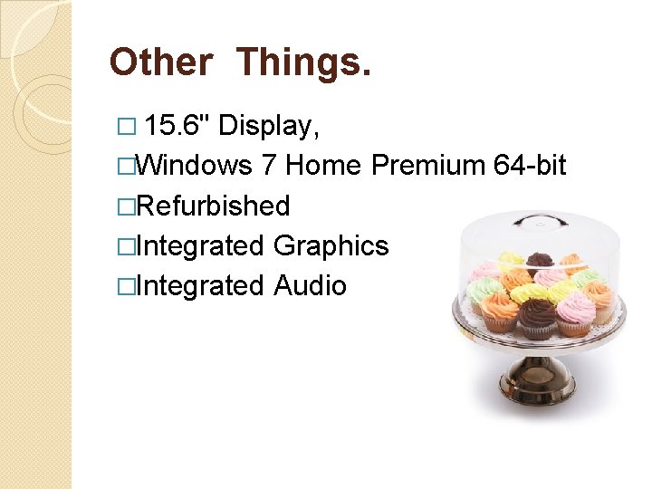 Other Things. � 15. 6" Display, �Windows 7 Home Premium 64 -bit �Refurbished �Integrated Other Things. � 15. 6" Display, �Windows 7 Home Premium 64 -bit �Refurbished �Integrated