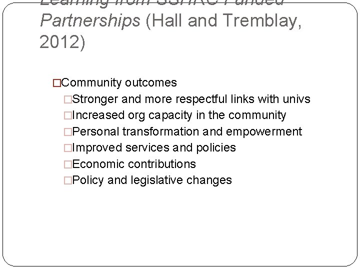 Learning from SSHRC Funded Partnerships (Hall and Tremblay, 2012) �Community outcomes �Stronger and more
