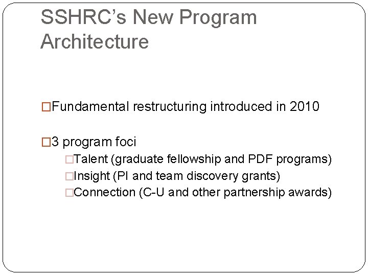 SSHRC’s New Program Architecture �Fundamental restructuring introduced in 2010 � 3 program foci �Talent