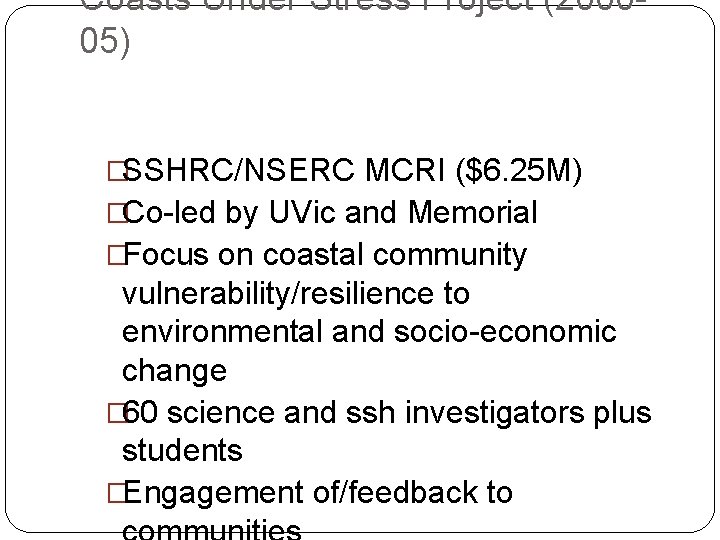 Coasts Under Stress Project (200005) �SSHRC/NSERC MCRI ($6. 25 M) �Co-led by UVic and