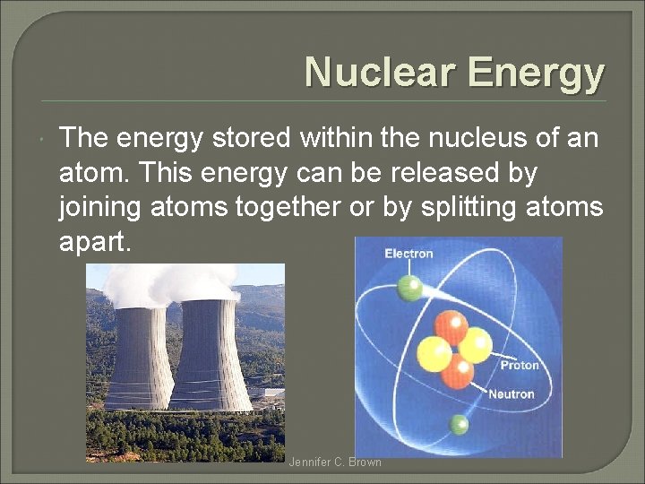 Nuclear Energy The energy stored within the nucleus of an atom. This energy can