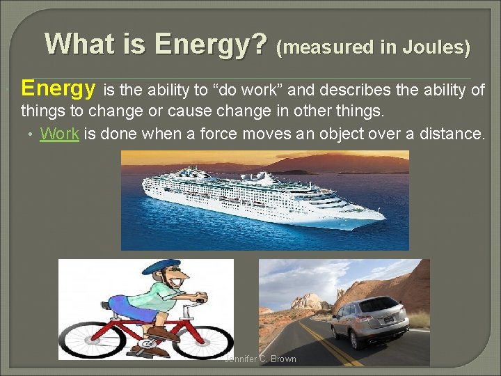 What is Energy? (measured in Joules) Energy is the ability to “do work” and
