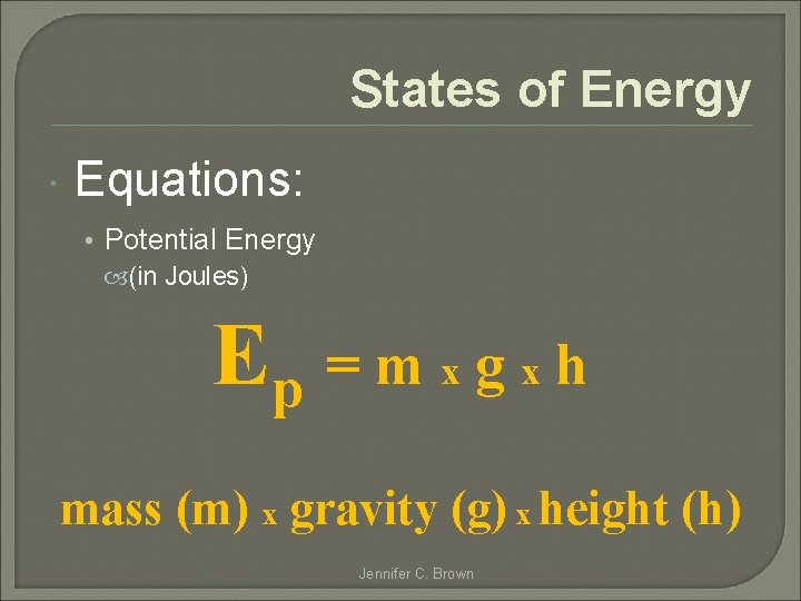 States of Energy Equations: • Potential Energy (in Joules) Ep = m x g