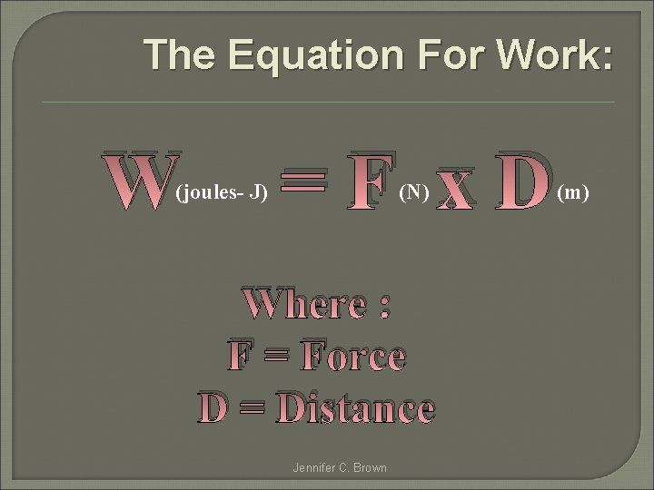 The Equation For Work: W (joules- J) =F x. D (N) Where : F