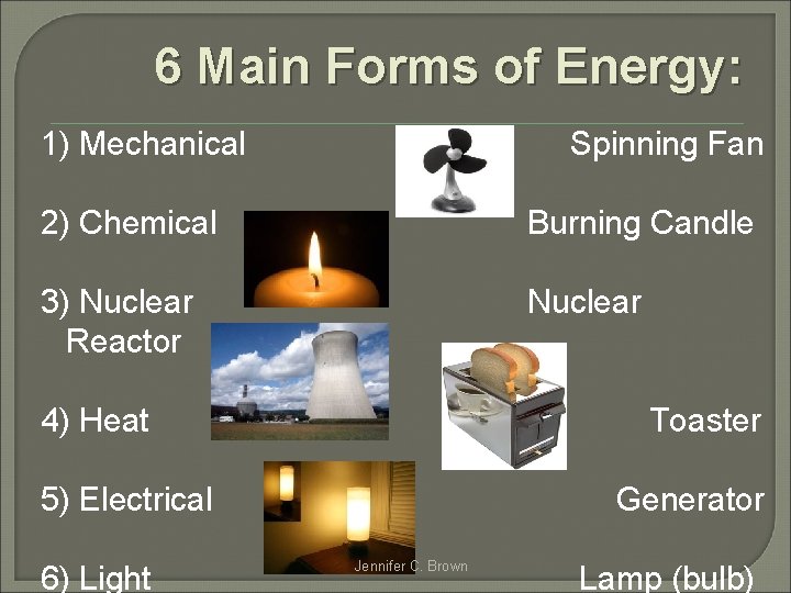 6 Main Forms of Energy: 1) Mechanical Spinning Fan 2) Chemical Burning Candle 3)