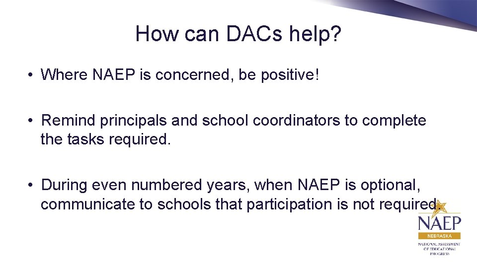 How can DACs help? • Where NAEP is concerned, be positive! • Remind principals