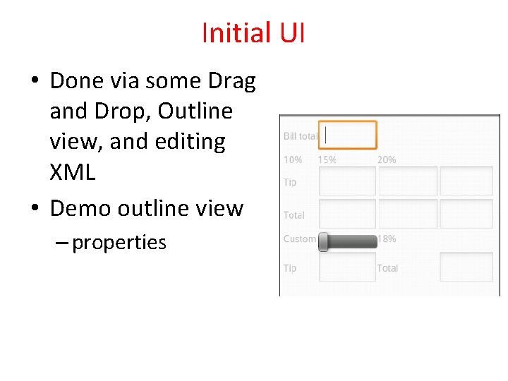 Initial UI • Done via some Drag and Drop, Outline view, and editing XML Initial UI • Done via some Drag and Drop, Outline view, and editing XML