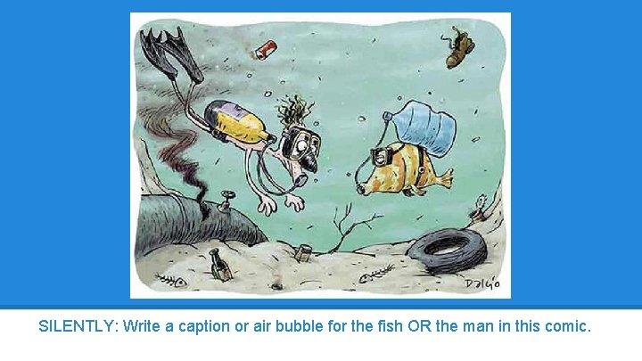 SILENTLY: Write a caption or air bubble for the fish OR the man in