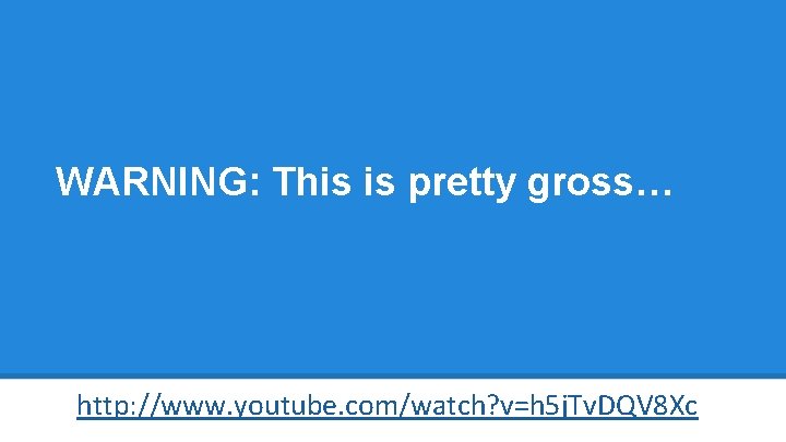 WARNING: This is pretty gross… http: //www. youtube. com/watch? v=h 5 j. Tv. DQV