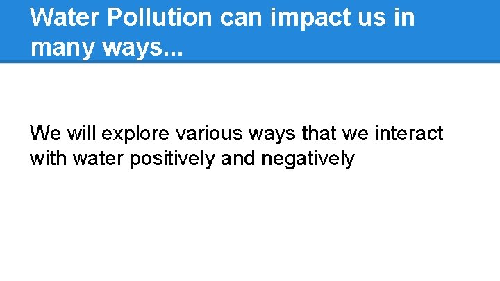 Water Pollution can impact us in many ways. . . We will explore various