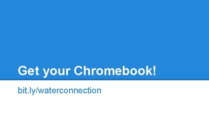 Get your Chromebook! bit. ly/waterconnection 