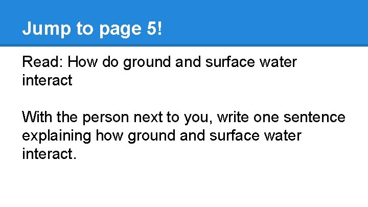 Jump to page 5! Read: How do ground and surface water interact With the