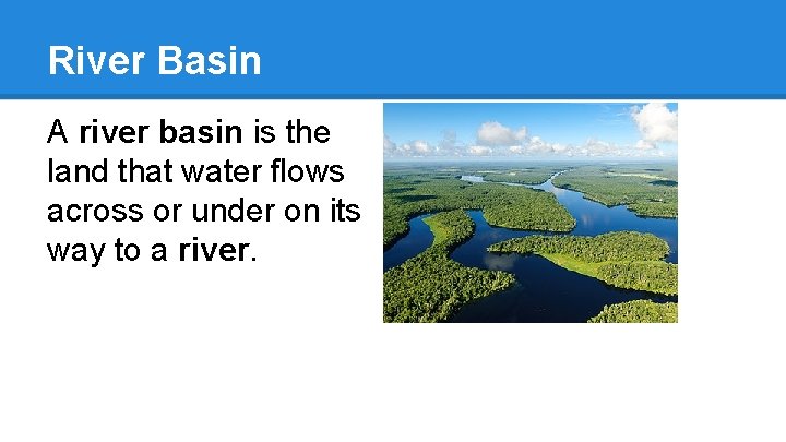 River Basin A river basin is the land that water flows across or under