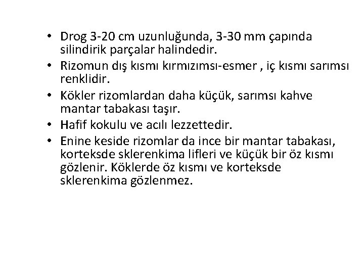  • Drog 3 -20 cm uzunluğunda, 3 -30 mm çapında silindirik parçalar halindedir.