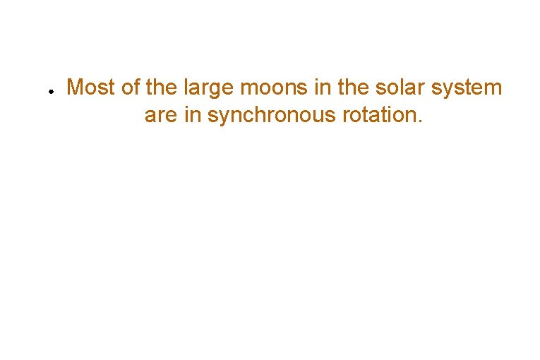 ● Most of the large moons in the solar system are in synchronous rotation.