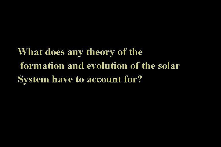 What does any theory of the formation and evolution of the solar System have