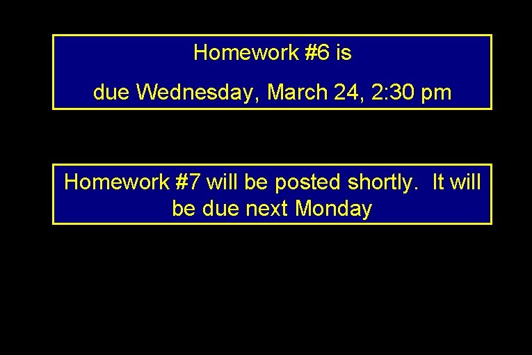 Homework #6 is due Wednesday, March 24, 2: 30 pm Homework #7 will be