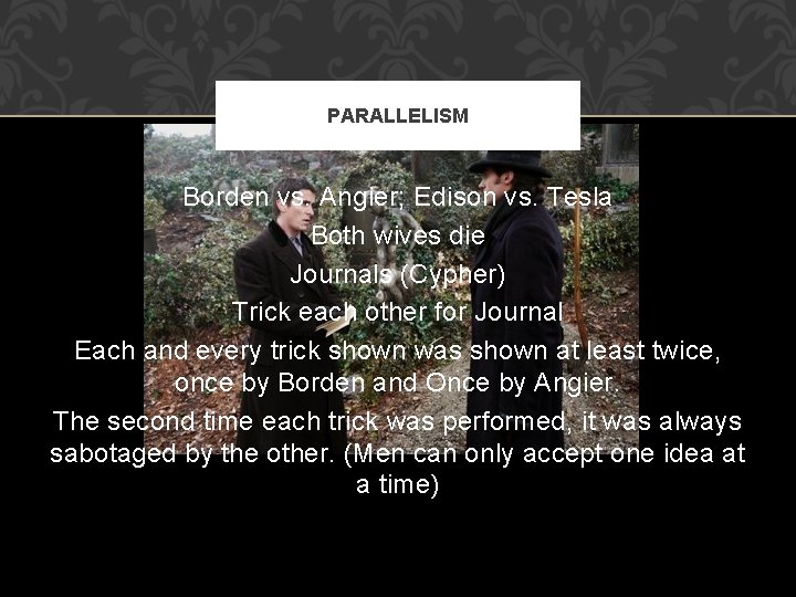 PARALLELISM Borden vs. Angier; Edison vs. Tesla Both wives die Journals (Cypher) Trick each