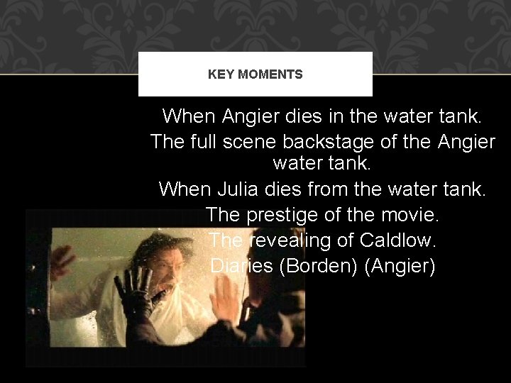 KEY MOMENTS When Angier dies in the water tank. The full scene backstage of