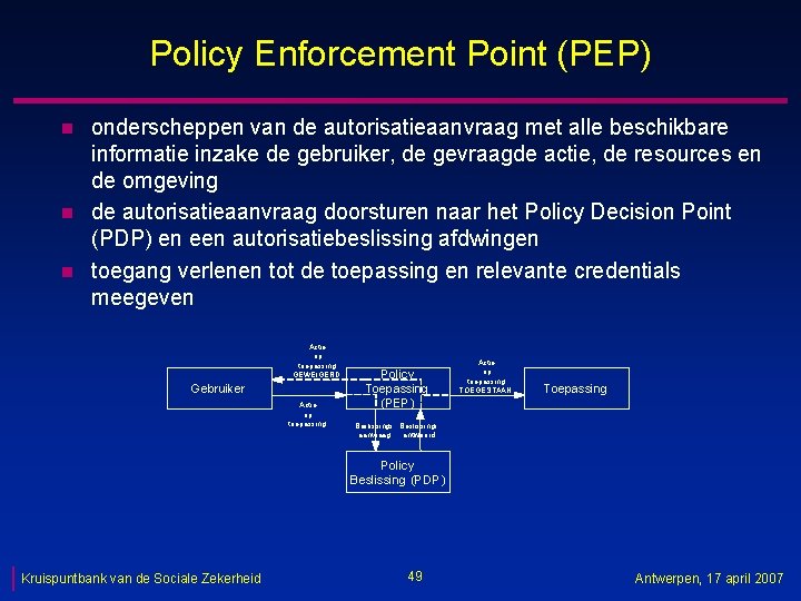Policy Enforcement Point (PEP) n n n onderscheppen van de autorisatieaanvraag met alle beschikbare
