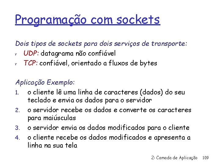 Programação com sockets Dois tipos de sockets para dois serviços de transporte: r UDP: