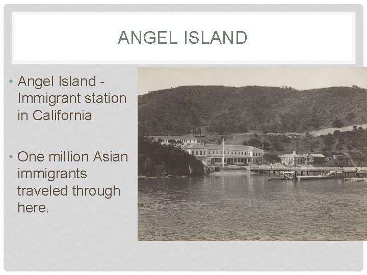 ANGEL ISLAND • Angel Island Immigrant station in California • One million Asian immigrants