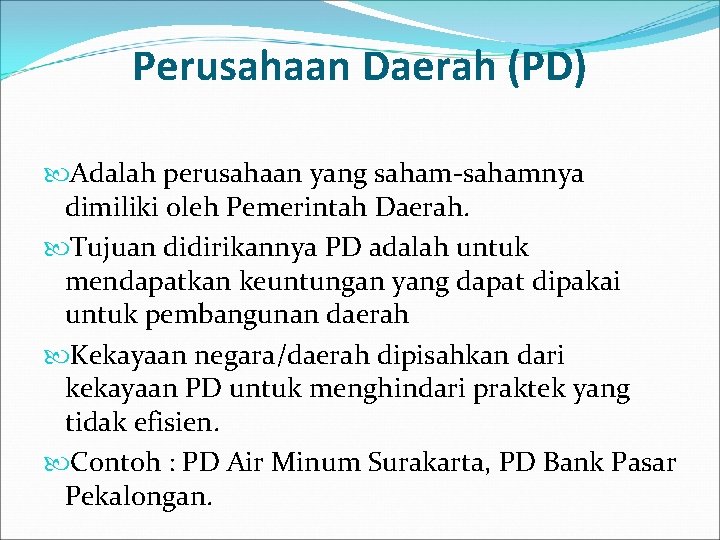 Perusahaan Daerah (PD) Adalah perusahaan yang saham-sahamnya dimiliki oleh Pemerintah Daerah. Tujuan didirikannya PD