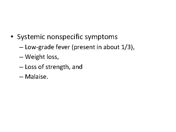  • Systemic nonspecific symptoms – Low-grade fever (present in about 1/3), – Weight